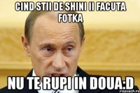 cind stii de shini ii facuta fotka nu te rupi in doua:d