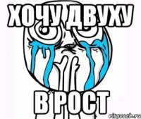 хочу двуху в рост