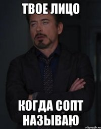 твое лицо когда сопт называю