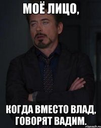 моё лицо, когда вместо влад, говорят вадим.