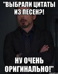 "выбрали цитаты из песен?! ну очень оригинально!"