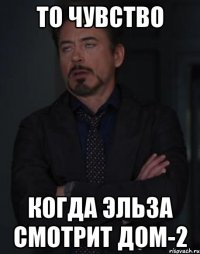 то чувство когда эльза смотрит дом-2