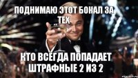 Поднимаю этот бокал за тех Кто всегда попадает штрафные 2 из 2