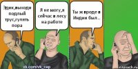 Эдик,выходи подлый трус,гулять пора Я не могу,я сейчас в лесу на работе Ты ж вроде в Индии был..