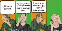 Чё хотел Валера! Здравствуйте Иван Яковлевич! Скажите пожалуйста как там у Вас на Нефтянике дела? А жопа у нас везде Валера, кроме мля-кремля.