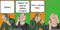 Привет Привет. На заречку идёшь сегодня? Неее.. я дома буду.