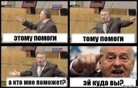 этому помоги тому помоги а кто мне поможет? эй куда вы?