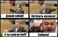 Давай забей! Ой блять мозила! А ты хули встал!? Забили!