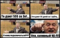 Те дают 555 за 3в1... Эти дают 60 дней за 1 рубль... К кому подключаться??? Опа, халявный Wi-Fi!