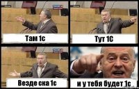 Там 1с Тут 1С Везде ска 1с и у тебя будет 1с