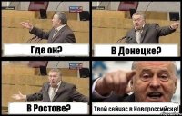 Где он? В Донецке? В Ростове? Твой сейчас в Новороссийске!