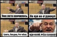 Уже лето кончилось Не хуя не отдахнул Блять, Пиздец. Рот ебал. ИДИ НАХУЙ, УЧЁБА ЕБАННАЯ!