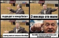 подходит к концу Август 3 месяца-это мало я хочу учится только в Октябре Сентябрь-выходной для меня,а для остальных-учебный