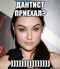 дантист приехал? )))))))))))))))