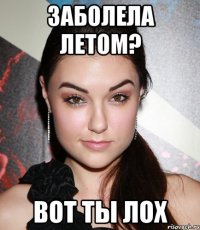 заболела летом? вот ты лох