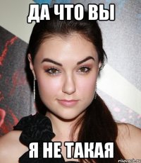 да что вы я не такая