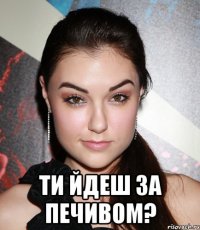  ти йдеш за печивом?