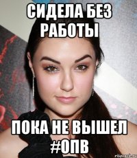 сидела без работы пока не вышел #опв