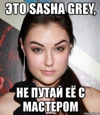 это sasha grey, не путай её с мастером