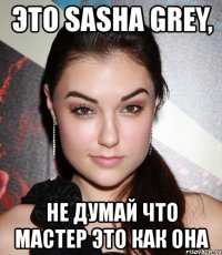 это sasha grey, не думай что мастер это как она