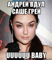 андрей вдул саше грей uuuuuu baby