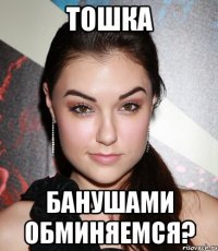 тошка банушами обминяемся?