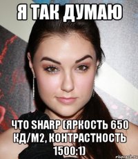 я так думаю что sharp (яркость 650 кд/м2, контрастность 1500:1)