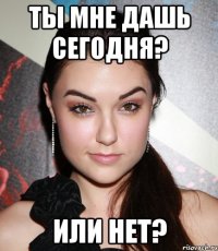 ты мне дашь сегодня? или нет?