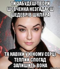 ти забудеш твори шевченка незгадаєш шедеврів шкляра та навіки у юному серці теплий спогад залишить вона