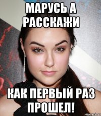 марусь а расскажи как первый раз прошел!