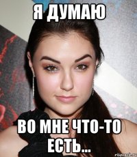 я думаю во мне что-то есть...