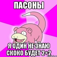 пасоны я один не знаю скоко будет 2+2