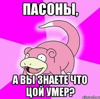 пасоны, а вы знаете что цой умер?