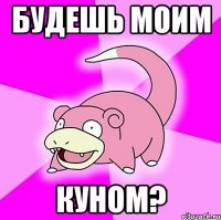 будешь моим куном?