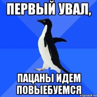 первый увал, пацаны идем повыебуемся