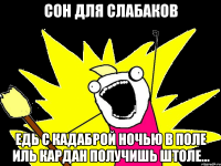 сон для слабаков едь с кадаброй ночью в поле иль кардан получишь штоле...