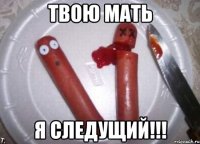 твою мать я следущий!!!