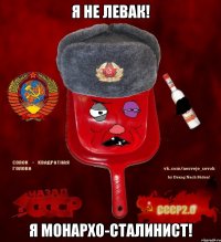 я не левак! я монархо-сталинист!