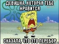 девушка, которая тебе нравится сказала, что это перебор