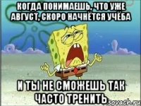 когда понимаешь, что уже август, скоро начнётся учёба и ты не сможешь так часто тренить