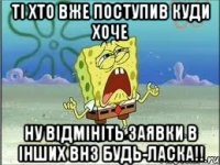 ті хто вже поступив куди хоче ну відмініть заявки в інших внз будь-ласка!!