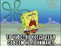  то чувство когда тебя совсем не понимают