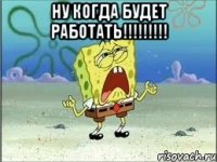 ну когда будет работать!!! 