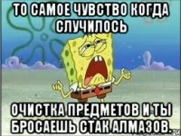 то самое чувство когда случилось очистка предметов и ты бросаешь стак алмазов.