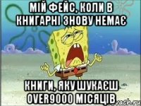 мій фейс, коли в книгарні знову немає книги, яку шукаєш over9000 місяців