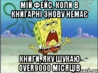 мій фейс, коли в книгарні знову немає книги, яку шукаю over9000 місяців