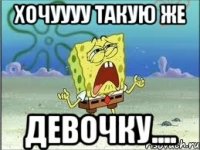 хочуууу такую же девочку....