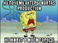 ну почему актеры nurtas production не живут в моём городе