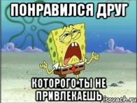 понравился друг которого ты не привлекаешь