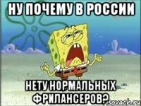 ну почему в россии нету нормальных фрилансеров?